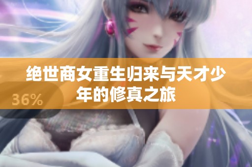 绝世商女重生归来与天才少年的修真之旅