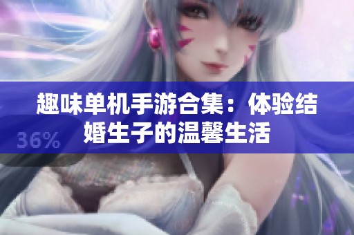 趣味单机手游合集：体验结婚生子的温馨生活