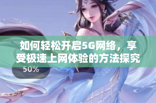 如何轻松开启5G网络，享受极速上网体验的方法探究