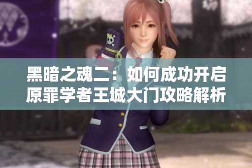 黑暗之魂二：如何成功开启原罪学者王城大门攻略解析