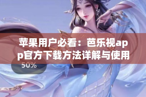 苹果用户必看：芭乐视app官方下载方法详解与使用攻略