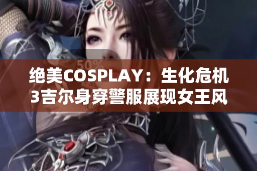 绝美COSPLAY：生化危机3吉尔身穿警服展现女王风范