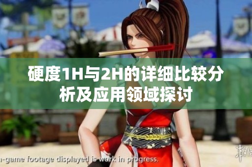 硬度1H与2H的详细比较分析及应用领域探讨