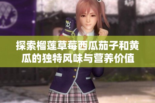 探索榴莲草莓西瓜茄子和黄瓜的独特风味与营养价值