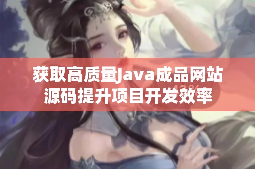 获取高质量Java成品网站源码提升项目开发效率