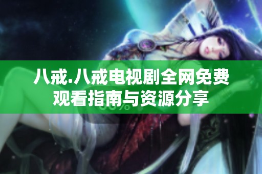 八戒.八戒电视剧全网免费观看指南与资源分享
