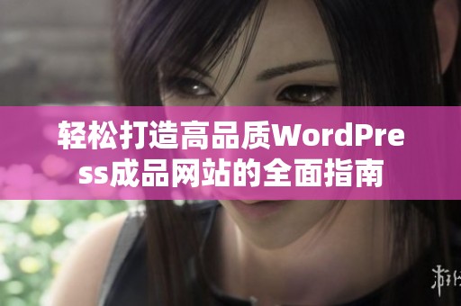 轻松打造高品质WordPress成品网站的全面指南