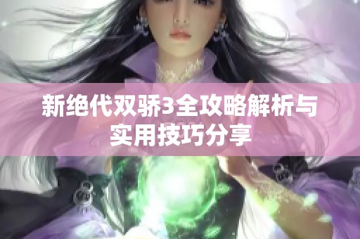 新绝代双骄3全攻略解析与实用技巧分享