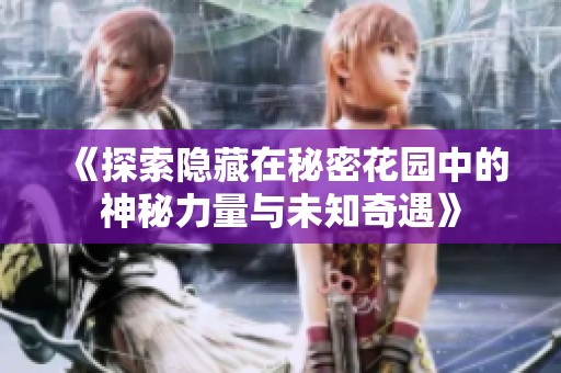 《探索隐藏在秘密花园中的神秘力量与未知奇遇》