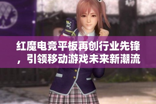 红魔电竞平板再创行业先锋，引领移动游戏未来新潮流