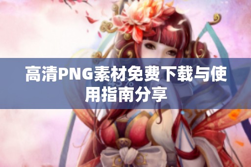 高清PNG素材免费下载与使用指南分享
