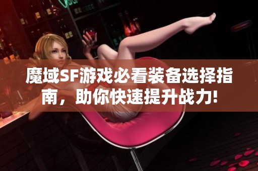 魔域SF游戏必看装备选择指南，助你快速提升战力!