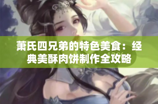萧氏四兄弟的特色美食：经典美酥肉饼制作全攻略