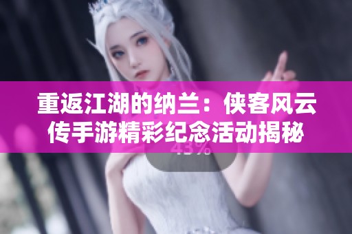 重返江湖的纳兰：侠客风云传手游精彩纪念活动揭秘