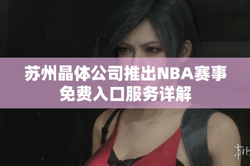 苏州晶体公司推出NBA赛事免费入口服务详解