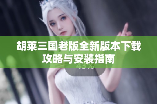 胡莱三国老版全新版本下载攻略与安装指南
