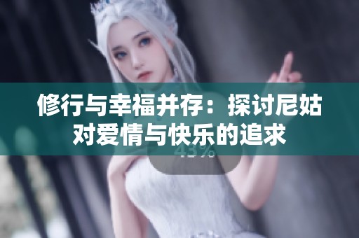 修行与幸福并存：探讨尼姑对爱情与快乐的追求