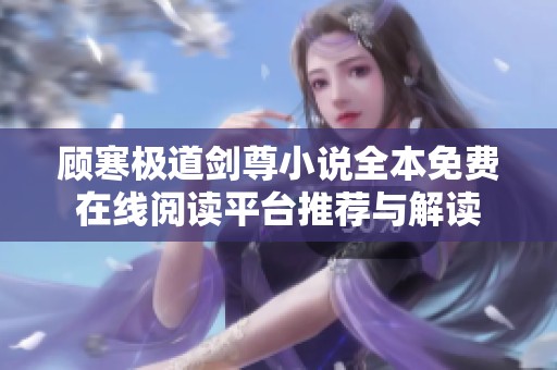 顾寒极道剑尊小说全本免费在线阅读平台推荐与解读