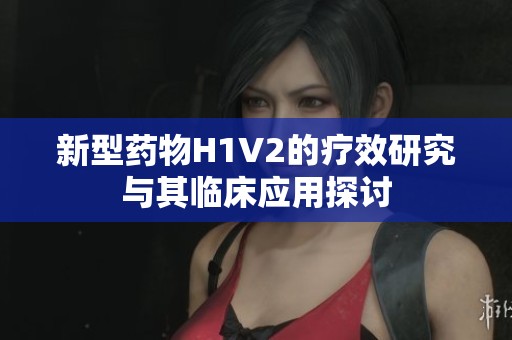 新型药物H1V2的疗效研究与其临床应用探讨