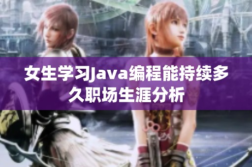 女生学习Java编程能持续多久职场生涯分析