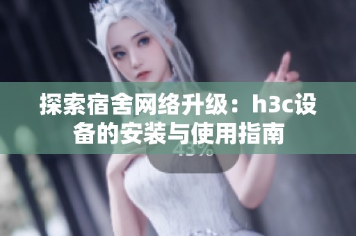 探索宿舍网络升级：h3c设备的安装与使用指南
