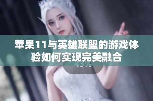 苹果11与英雄联盟的游戏体验如何实现完美融合