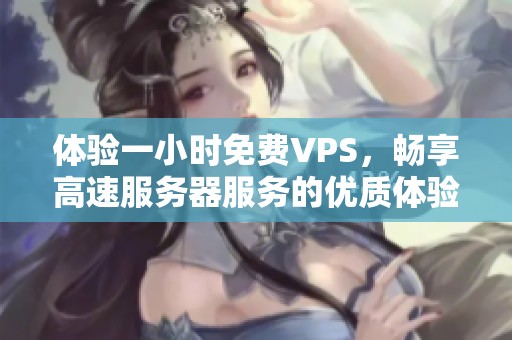 体验一小时免费VPS，畅享高速服务器服务的优质体验