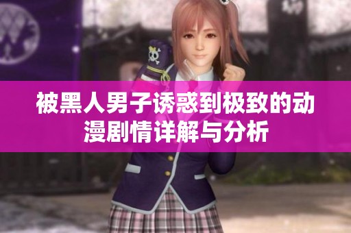 被黑人男子诱惑到极致的动漫剧情详解与分析