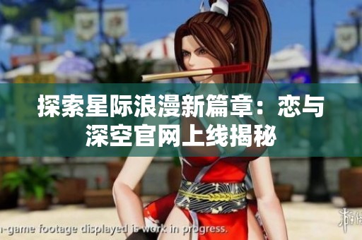 探索星际浪漫新篇章：恋与深空官网上线揭秘