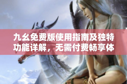 九幺免费版使用指南及独特功能详解，无需付费畅享体验