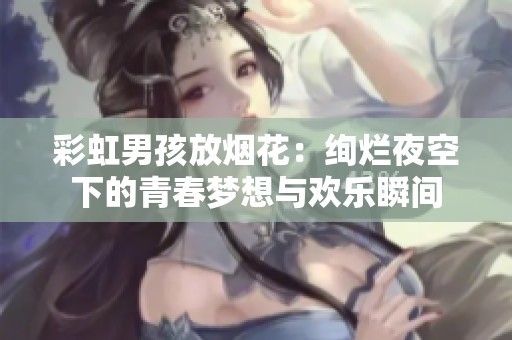 彩虹男孩放烟花：绚烂夜空下的青春梦想与欢乐瞬间