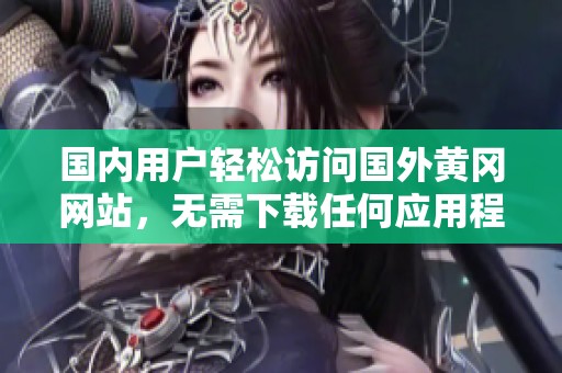 国内用户轻松访问国外黄冈网站，无需下载任何应用程序
