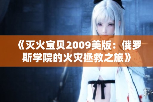 《灭火宝贝2009美版：俄罗斯学院的火灾拯救之旅》