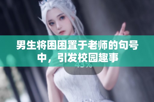 男生将困困置于老师的句号中，引发校园趣事