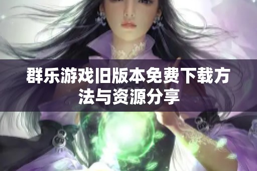 群乐游戏旧版本免费下载方法与资源分享