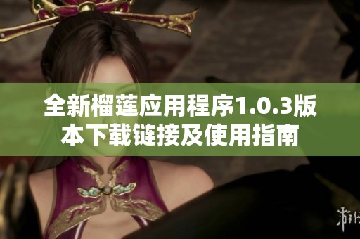 全新榴莲应用程序1.0.3版本下载链接及使用指南