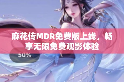麻花传MDR免费版上线，畅享无限免费观影体验