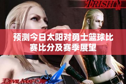 预测今日太阳对勇士篮球比赛比分及赛季展望