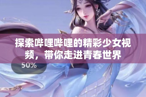 探索哔哩哔哩的精彩少女视频，带你走进青春世界