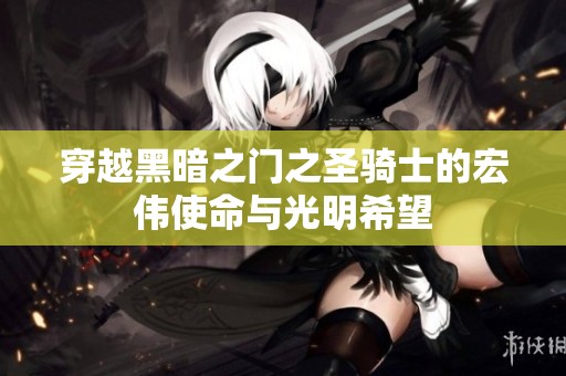 穿越黑暗之门之圣骑士的宏伟使命与光明希望