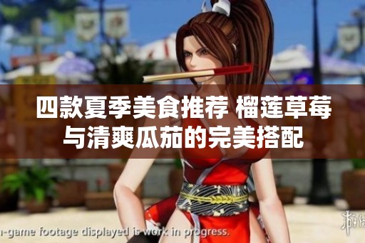 四款夏季美食推荐 榴莲草莓与清爽瓜茄的完美搭配