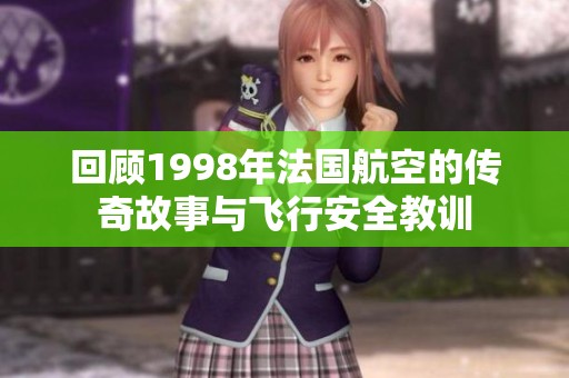 回顾1998年法国航空的传奇故事与飞行安全教训