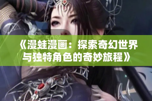 《漫蛙漫画：探索奇幻世界与独特角色的奇妙旅程》