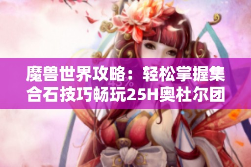 魔兽世界攻略：轻松掌握集合石技巧畅玩25H奥杜尔团队副本