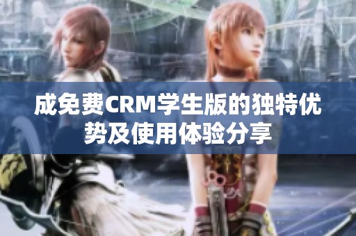 成免费CRM学生版的独特优势及使用体验分享