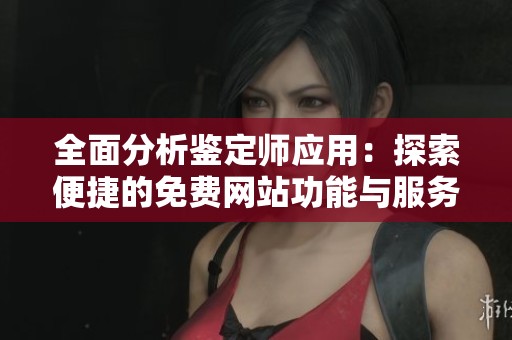 全面分析鉴定师应用：探索便捷的免费网站功能与服务