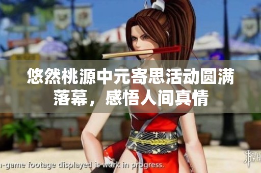 悠然桃源中元寄思活动圆满落幕，感悟人间真情