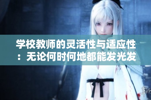 学校教师的灵活性与适应性：无论何时何地都能发光发热