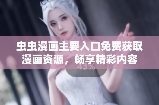 虫虫漫画主要入口免费获取漫画资源，畅享精彩内容