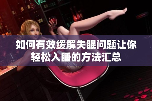 如何有效缓解失眠问题让你轻松入睡的方法汇总
